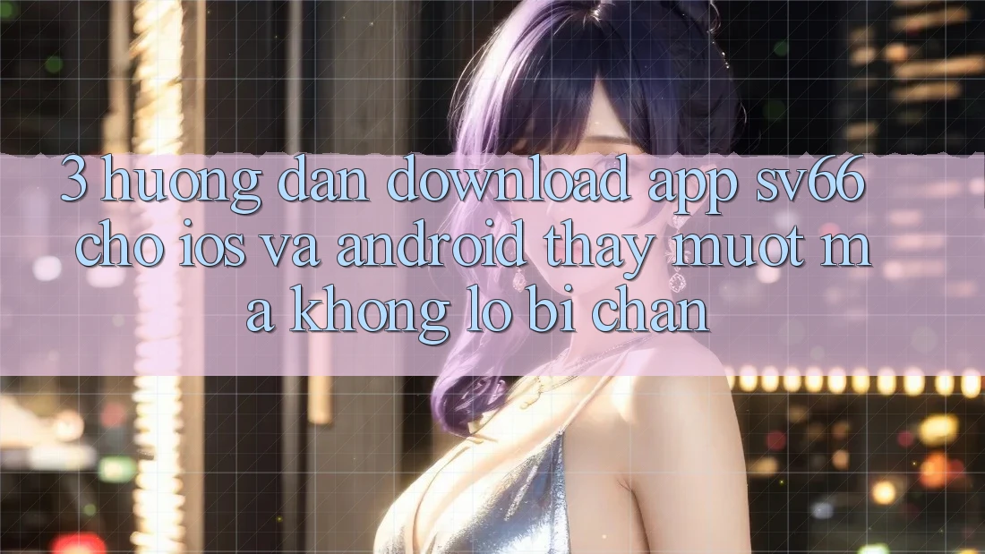 3. Hướng Dẫn Download App SV66 Cho iOS Và Android - Thấy Mượt Mà Không Lo Bị Chặn 3. Hướng Dẫn Download App SV66 Cho iOS Và Android - Thấy Mượt Mà Không Lo Bị Chặn