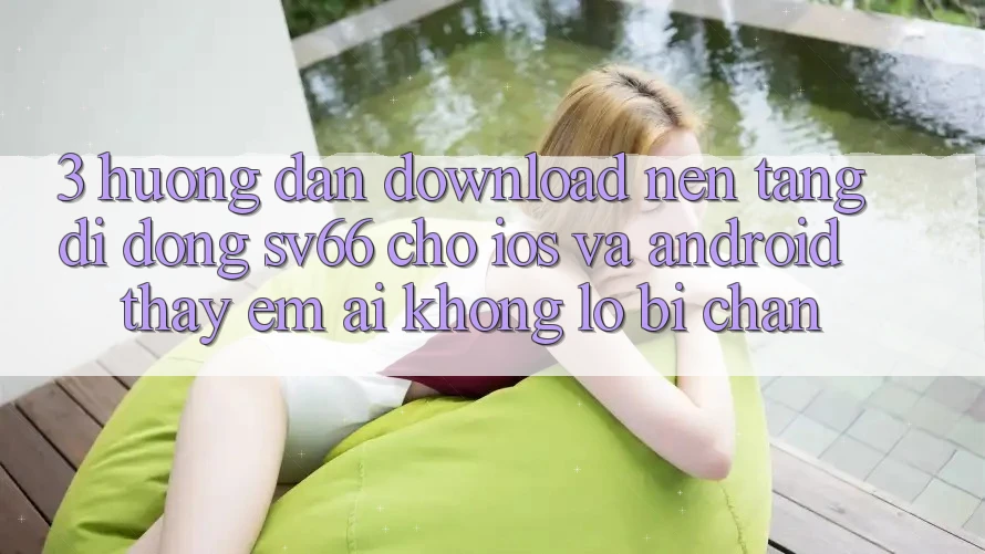 3. Hướng Dẫn Download Nền tảng di động SV66 Cho iOS Và Android - Thấy Êm ái Không Lo Bị Chặn 3. Hướng Dẫn Download Nền tảng di động SV66 Cho iOS Và Android - Thấy Êm ái Không Lo Bị Chặn