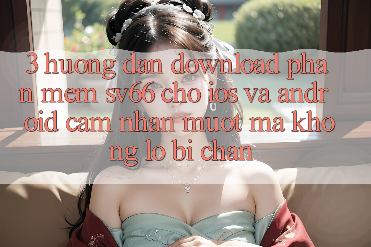 3. Hướng Dẫn Download Phần mềm SV66 Cho iOS Và Android - Cảm nhận Mượt Mà Không Lo Bị Chặn 3. Hướng Dẫn Download Phần mềm SV66 Cho iOS Và Android - Cảm nhận Mượt Mà Không Lo Bị Chặn