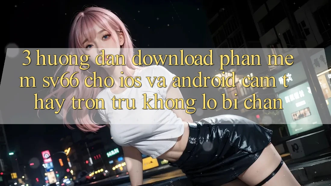 3. Hướng Dẫn Download Phần mềm SV66 Cho iOS Và Android - Cảm thấy Trơn tru Không Lo Bị Chặn 3. Hướng Dẫn Download Phần mềm SV66 Cho iOS Và Android - Cảm thấy Trơn tru Không Lo Bị Chặn