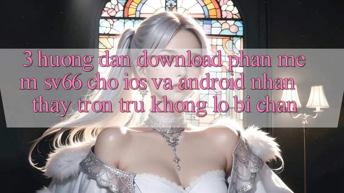 3. Hướng Dẫn Download Phần mềm SV66 Cho iOS Và Android - Nhận thấy Trơn tru Không Lo Bị Chặn 3. Hướng Dẫn Download Phần mềm SV66 Cho iOS Và Android - Nhận thấy Trơn tru Không Lo Bị Chặn