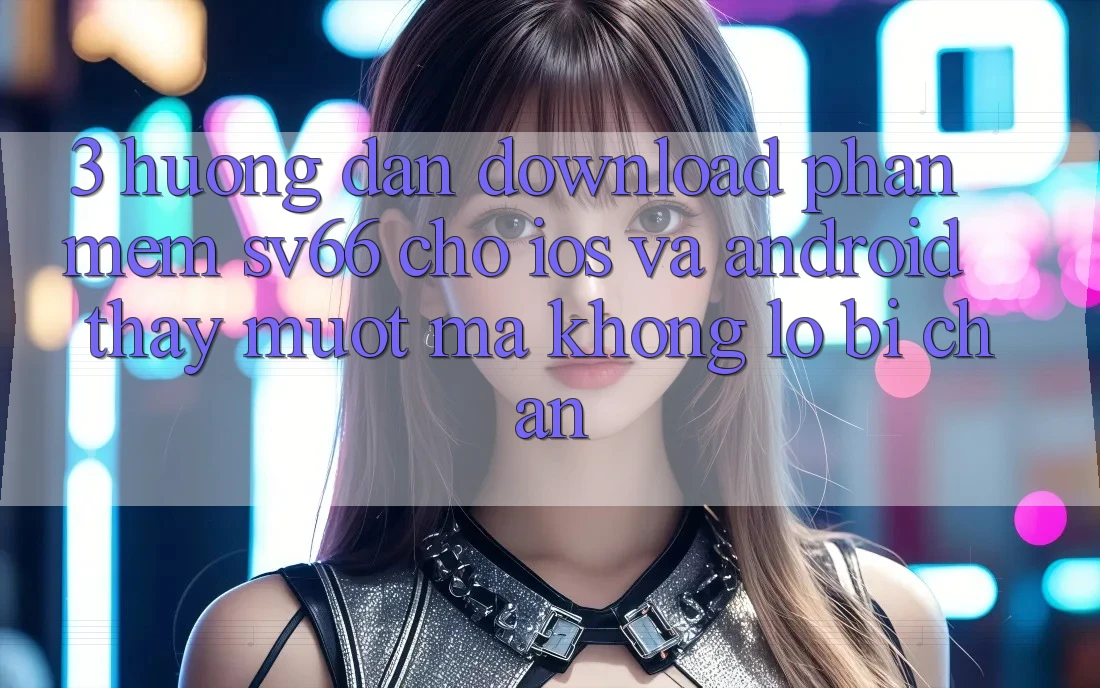 3. Hướng Dẫn Download Phần mềm SV66 Cho iOS Và Android - Thấy Mượt Mà Không Lo Bị Chặn 3. Hướng Dẫn Download Phần mềm SV66 Cho iOS Và Android - Thấy Mượt Mà Không Lo Bị Chặn