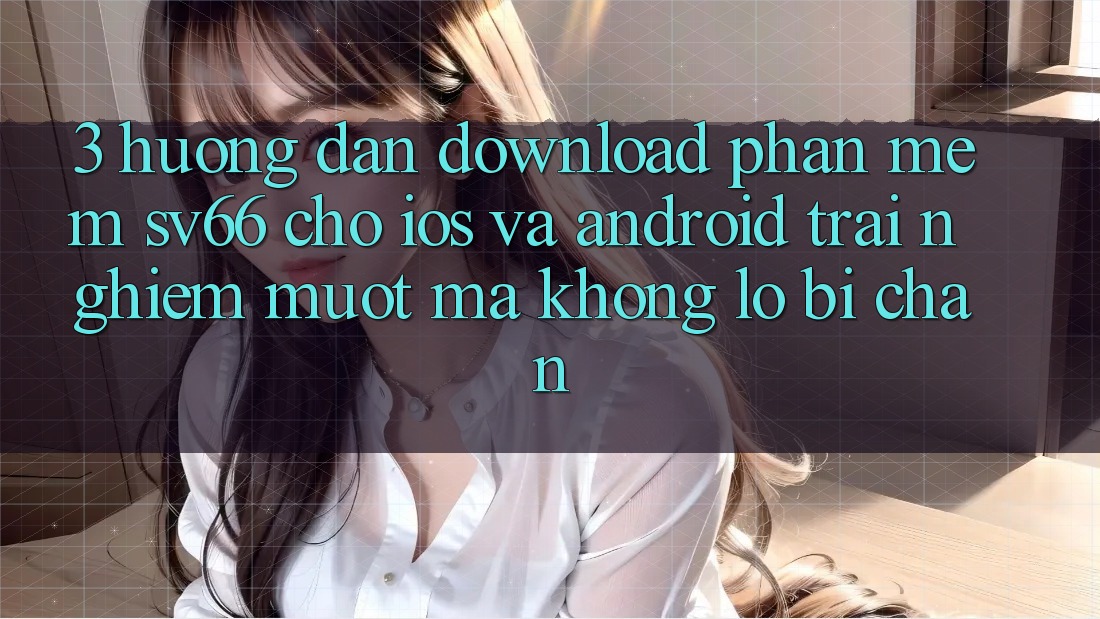 3. Hướng dẫn Download Phần mềm SV66 Cho iOS Và Android - Trải Nghiệm Mượt Mà Không Lo Bị Chặn 3. Hướng dẫn Download Phần mềm SV66 Cho iOS Và Android - Trải Nghiệm Mượt Mà Không Lo Bị Chặn