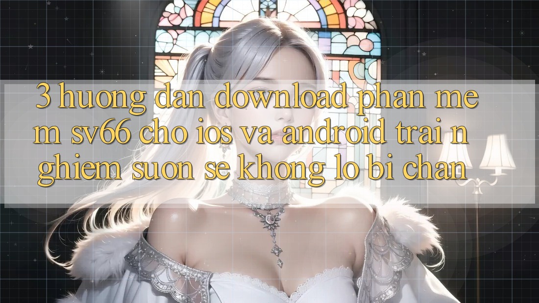 3. Hướng Dẫn Download Phần mềm SV66 Cho iOS Và Android - Trải nghiệm Suôn sẻ Không Lo Bị Chặn 3. Hướng Dẫn Download Phần mềm SV66 Cho iOS Và Android - Trải nghiệm Suôn sẻ Không Lo Bị Chặn