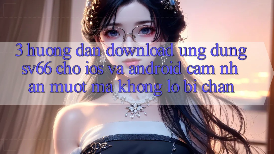 3. Hướng Dẫn Download Ứng dụng SV66 Cho iOS Và Android - Cảm nhận Mượt Mà Không Lo Bị Chặn 3. Hướng Dẫn Download Ứng dụng SV66 Cho iOS Và Android - Cảm nhận Mượt Mà Không Lo Bị Chặn