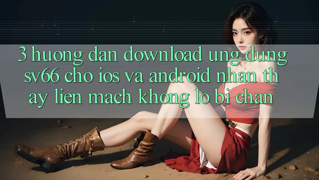 3. Hướng Dẫn Download Ứng dụng SV66 Cho iOS Và Android - Nhận thấy Liền mạch Không Lo Bị Chặn 3. Hướng Dẫn Download Ứng dụng SV66 Cho iOS Và Android - Nhận thấy Liền mạch Không Lo Bị Chặn