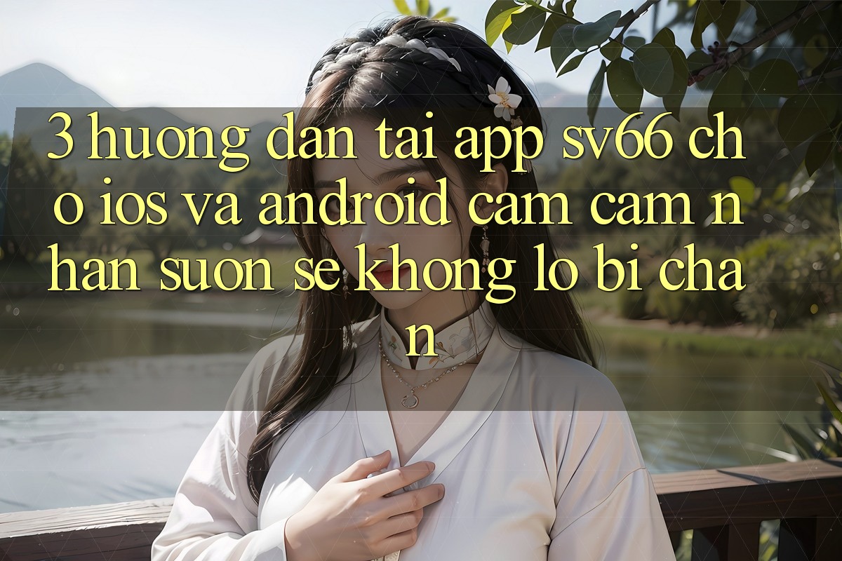 3. Hướng Dẫn Tải App SV66 Cho iOS Và Android - Cảm cảm nhận Suôn sẻ Không Lo Bị Chặn 3. Hướng Dẫn Tải App SV66 Cho iOS Và Android - Cảm cảm nhận Suôn sẻ Không Lo Bị Chặn