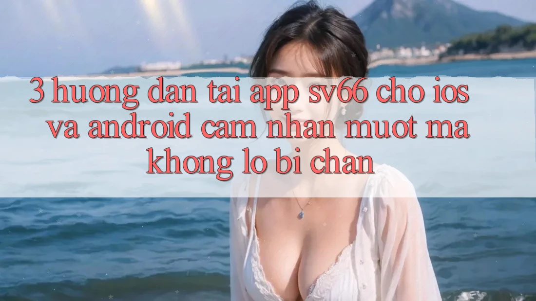3. Hướng Dẫn Tải App SV66 Cho iOS Và Android - Cảm nhận Mượt Mà Không Lo Bị Chặn 3. Hướng Dẫn Tải App SV66 Cho iOS Và Android - Cảm nhận Mượt Mà Không Lo Bị Chặn
