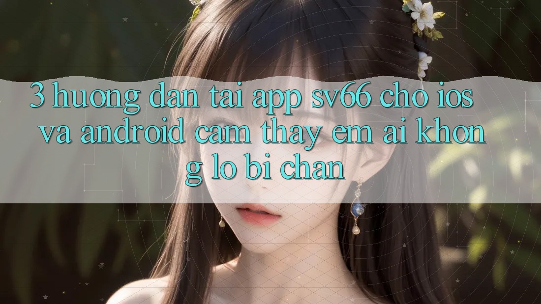 3. Hướng Dẫn Tải App SV66 Cho iOS Và Android - Cảm thấy Êm ái Không Lo Bị Chặn 3. Hướng Dẫn Tải App SV66 Cho iOS Và Android - Cảm thấy Êm ái Không Lo Bị Chặn