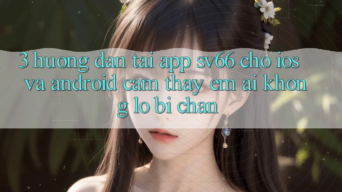 3. Hướng Dẫn Tải App SV66 Cho iOS Và Android - Cảm thấy Êm ái Không Lo Bị Chặn 3. Hướng Dẫn Tải App SV66 Cho iOS Và Android - Cảm thấy Êm ái Không Lo Bị Chặn