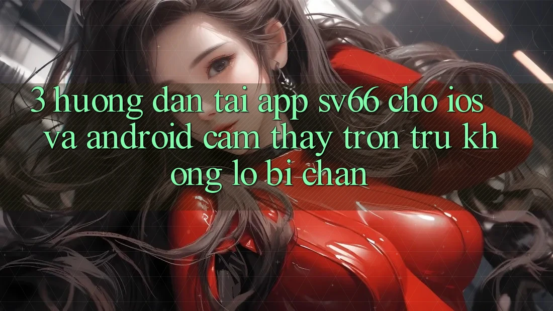 3. Hướng Dẫn Tải App SV66 Cho iOS Và Android - Cảm thấy Trơn tru Không Lo Bị Chặn 3. Hướng Dẫn Tải App SV66 Cho iOS Và Android - Cảm thấy Trơn tru Không Lo Bị Chặn