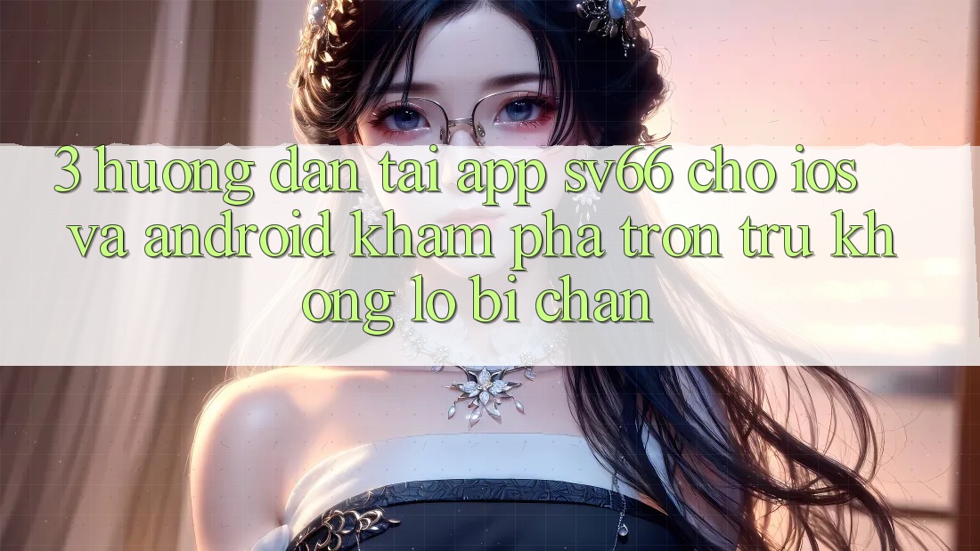 3. Hướng Dẫn Tải App SV66 Cho iOS Và Android - Khám phá Trơn tru Không Lo Bị Chặn 3. Hướng Dẫn Tải App SV66 Cho iOS Và Android - Khám phá Trơn tru Không Lo Bị Chặn