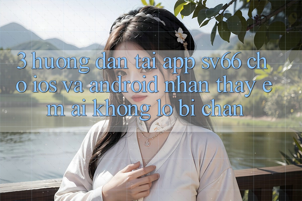 3. Hướng Dẫn Tải App SV66 Cho iOS Và Android - Nhận thấy Êm ái Không Lo Bị Chặn 3. Hướng Dẫn Tải App SV66 Cho iOS Và Android - Nhận thấy Êm ái Không Lo Bị Chặn
