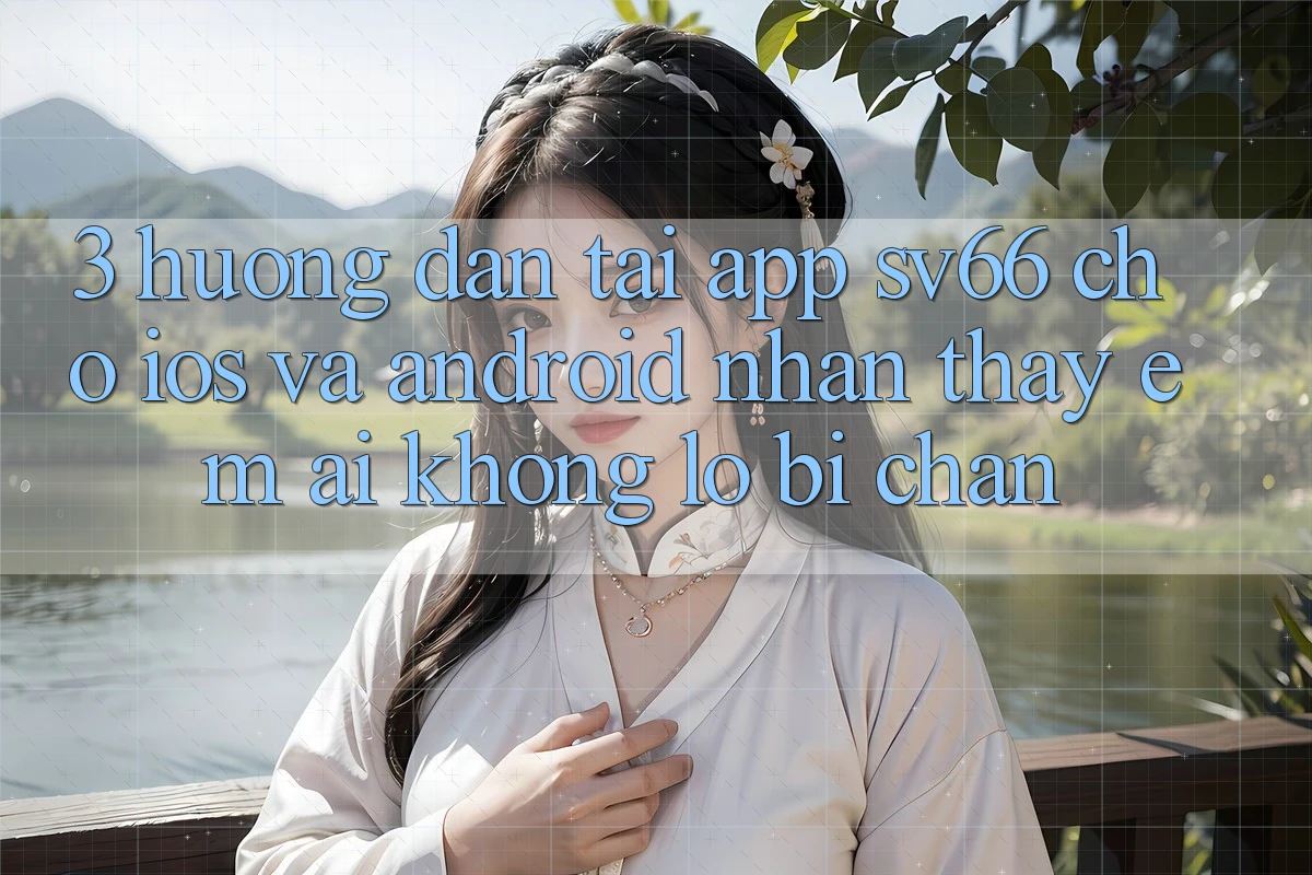 3. Hướng Dẫn Tải App SV66 Cho iOS Và Android - Nhận thấy Êm ái Không Lo Bị Chặn 3. Hướng Dẫn Tải App SV66 Cho iOS Và Android - Nhận thấy Êm ái Không Lo Bị Chặn