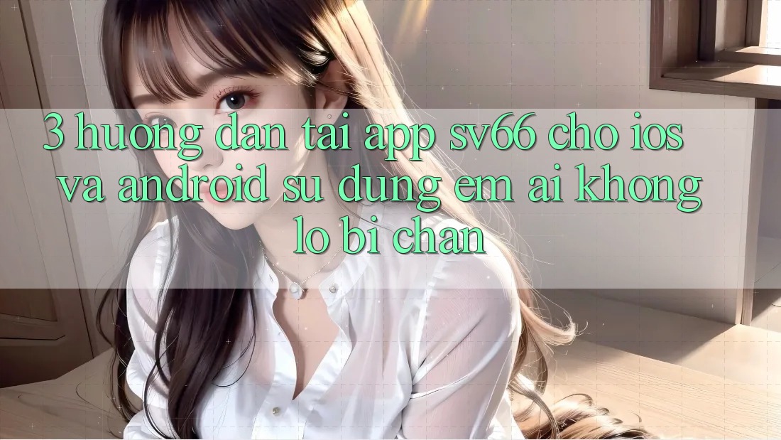3. Hướng Dẫn Tải App SV66 Cho iOS Và Android - Sử dụng Êm ái Không Lo Bị Chặn 3. Hướng Dẫn Tải App SV66 Cho iOS Và Android - Sử dụng Êm ái Không Lo Bị Chặn