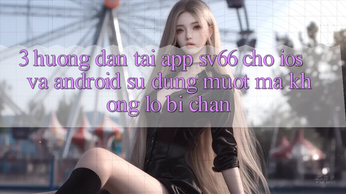 3. Hướng Dẫn Tải App SV66 Cho iOS Và Android - Sử dụng Mượt mà Không Lo Bị Chặn 3. Hướng Dẫn Tải App SV66 Cho iOS Và Android - Sử dụng Mượt mà Không Lo Bị Chặn