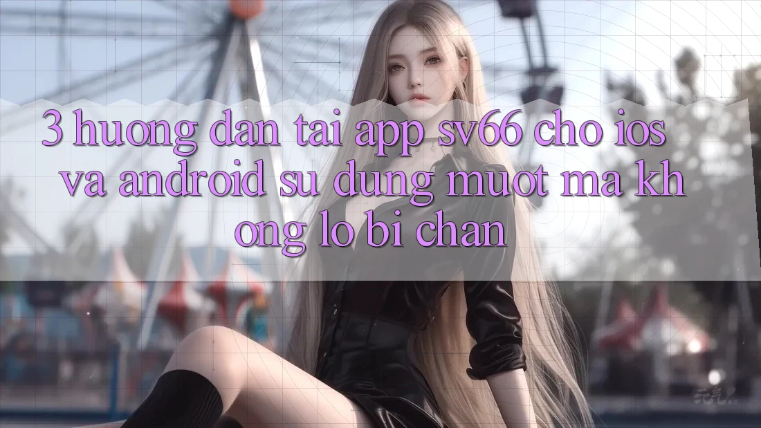 3. Hướng Dẫn Tải App SV66 Cho iOS Và Android - Sử dụng Mượt Mà Không Lo Bị Chặn 3. Hướng Dẫn Tải App SV66 Cho iOS Và Android - Sử dụng Mượt Mà Không Lo Bị Chặn