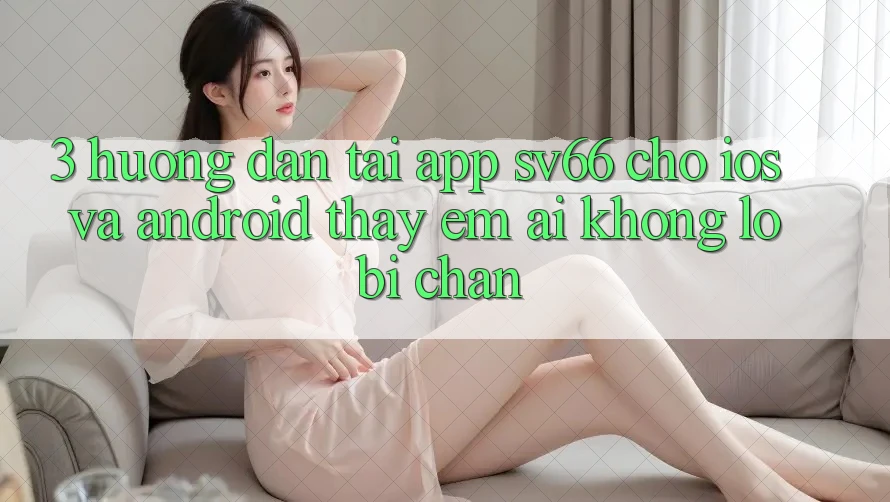 3. Hướng Dẫn Tải App SV66 Cho iOS Và Android - Thấy Êm ái Không Lo Bị Chặn 3. Hướng Dẫn Tải App SV66 Cho iOS Và Android - Thấy Êm ái Không Lo Bị Chặn