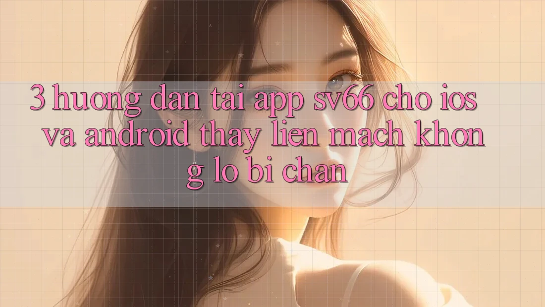 3. Hướng Dẫn Tải App SV66 Cho iOS Và Android - Thấy Liền mạch Không Lo Bị Chặn 3. Hướng Dẫn Tải App SV66 Cho iOS Và Android - Thấy Liền mạch Không Lo Bị Chặn