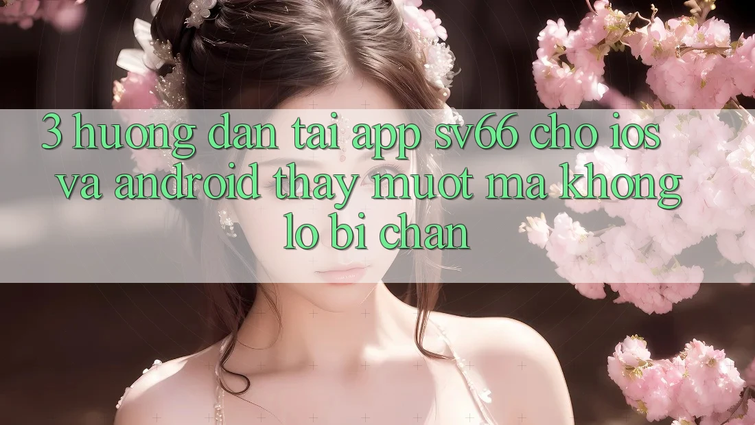 3. Hướng Dẫn Tải App SV66 Cho iOS Và Android - Thấy Mượt Mà Không Lo Bị Chặn 3. Hướng Dẫn Tải App SV66 Cho iOS Và Android - Thấy Mượt Mà Không Lo Bị Chặn