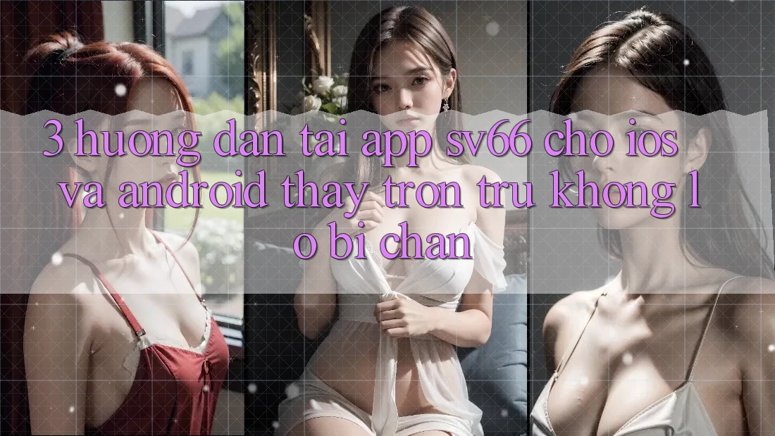 3. Hướng Dẫn Tải App SV66 Cho iOS Và Android - Thấy Trơn tru Không Lo Bị Chặn