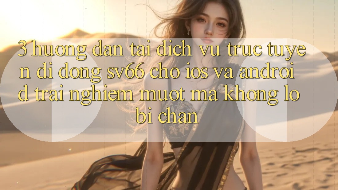 3. Hướng Dẫn Tải Dịch vụ trực tuyến di động SV66 Cho iOS Và Android - Trải Nghiệm Mượt Mà Không Lo Bị Chặn 3. Hướng Dẫn Tải Dịch vụ trực tuyến di động SV66 Cho iOS Và Android - Trải Nghiệm Mượt Mà Không Lo Bị Chặn