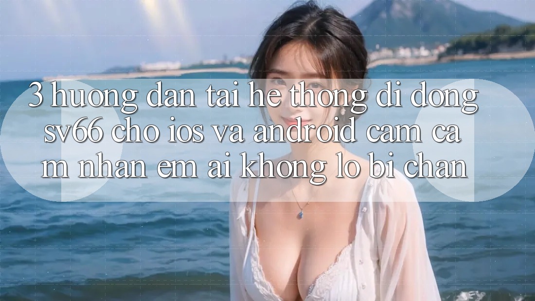 3. Hướng Dẫn Tải Hệ thống di động SV66 Cho iOS Và Android - Cảm cảm nhận Êm ái Không Lo Bị Chặn 3. Hướng Dẫn Tải Hệ thống di động SV66 Cho iOS Và Android - Cảm cảm nhận Êm ái Không Lo Bị Chặn