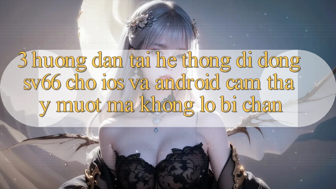 3. Hướng Dẫn Tải Hệ thống di động SV66 Cho iOS Và Android - Cảm thấy Mượt Mà Không Lo Bị Chặn 3. Hướng Dẫn Tải Hệ thống di động SV66 Cho iOS Và Android - Cảm thấy Mượt Mà Không Lo Bị Chặn