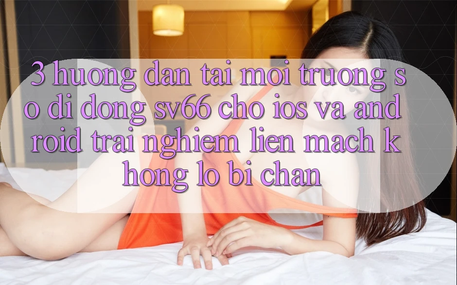 3. Hướng Dẫn Tải Môi trường số di động SV66 Cho iOS Và Android - Trải Nghiệm Liền mạch Không Lo Bị Chặn 3. Hướng Dẫn Tải Môi trường số di động SV66 Cho iOS Và Android - Trải Nghiệm Liền mạch Không Lo Bị Chặn