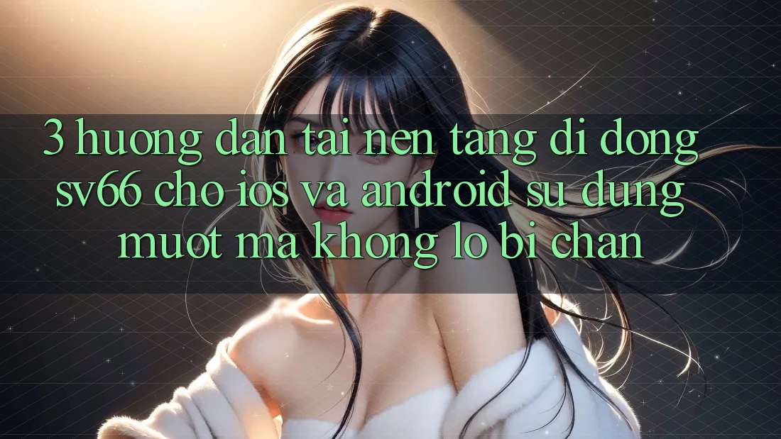 3. Hướng Dẫn Tải Nền tảng di động SV66 Cho iOS Và Android - Sử dụng Mượt Mà Không Lo Bị Chặn 3. Hướng Dẫn Tải Nền tảng di động SV66 Cho iOS Và Android - Sử dụng Mượt Mà Không Lo Bị Chặn