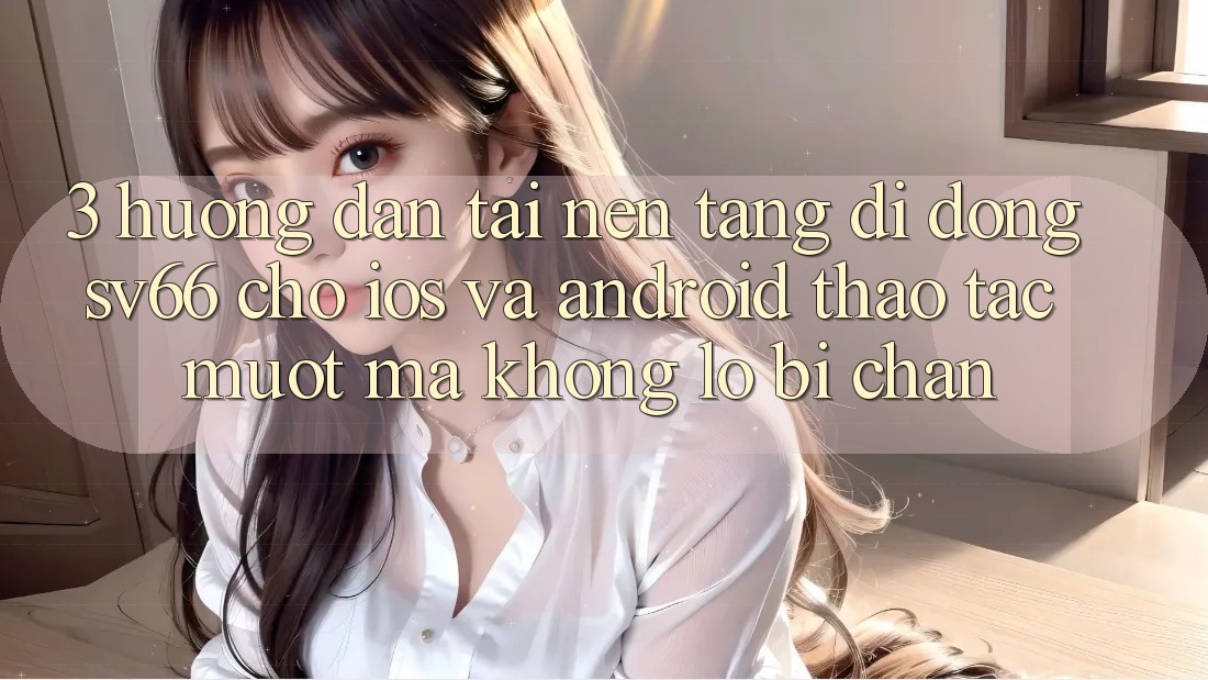 3. Hướng Dẫn Tải Nền tảng di động SV66 Cho iOS Và Android - Thao tác Mượt Mà Không Lo Bị Chặn 3. Hướng Dẫn Tải Nền tảng di động SV66 Cho iOS Và Android - Thao tác Mượt Mà Không Lo Bị Chặn