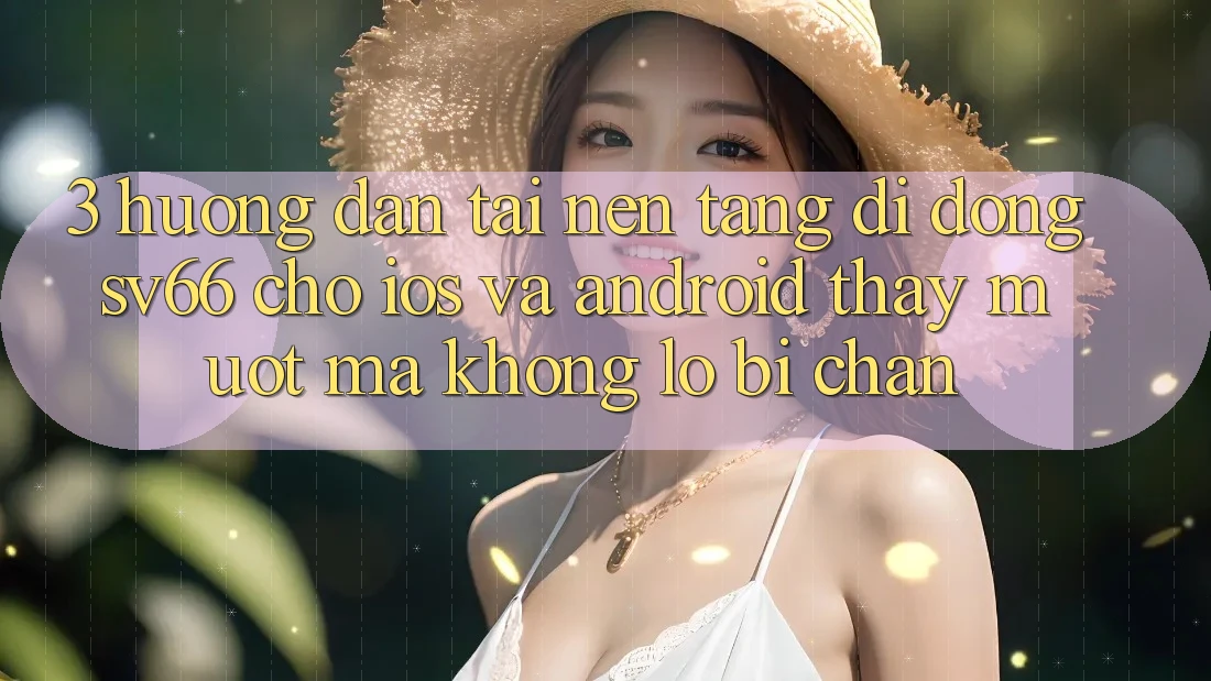 3. Hướng Dẫn Tải Nền tảng di động SV66 Cho iOS Và Android - Thấy Mượt Mà Không Lo Bị Chặn 3. Hướng Dẫn Tải Nền tảng di động SV66 Cho iOS Và Android - Thấy Mượt Mà Không Lo Bị Chặn