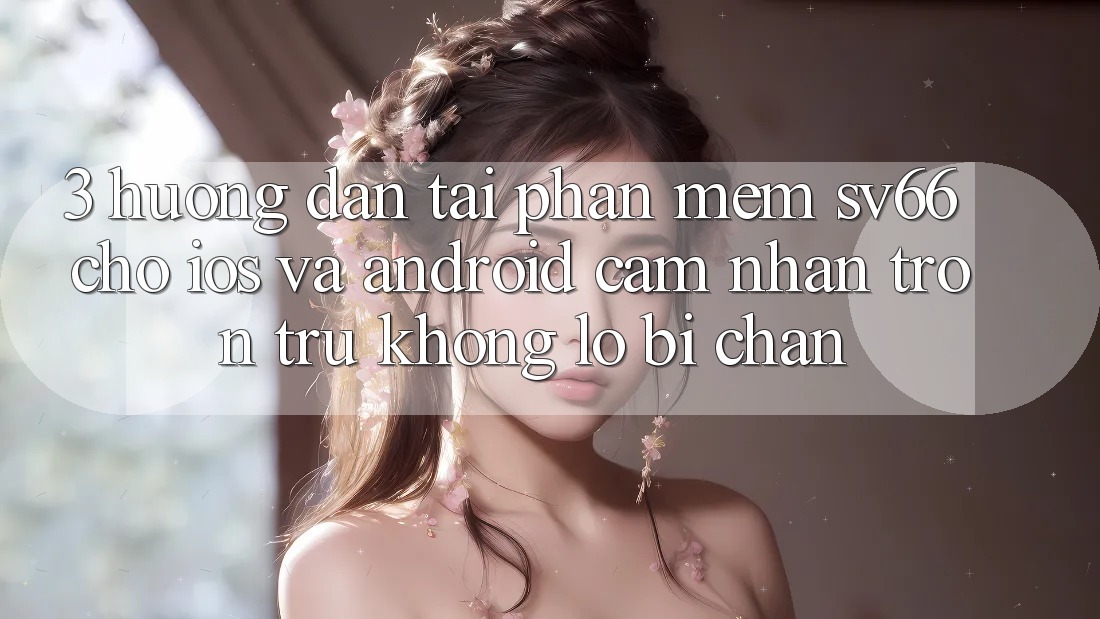 3. Hướng Dẫn Tải Phần mềm SV66 Cho iOS Và Android - Cảm nhận Trơn tru Không Lo Bị Chặn 3. Hướng Dẫn Tải Phần mềm SV66 Cho iOS Và Android - Cảm nhận Trơn tru Không Lo Bị Chặn