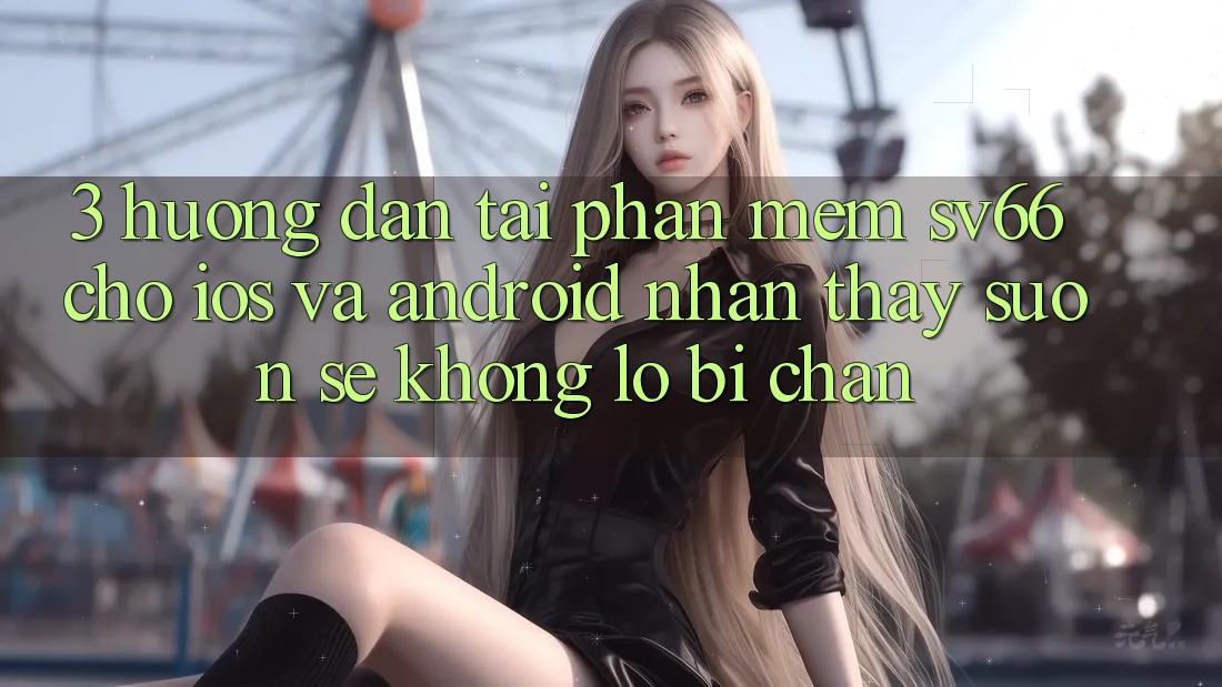 3. Hướng Dẫn Tải Phần mềm SV66 Cho iOS Và Android - Nhận thấy Suôn sẻ Không Lo Bị Chặn 3. Hướng Dẫn Tải Phần mềm SV66 Cho iOS Và Android - Nhận thấy Suôn sẻ Không Lo Bị Chặn