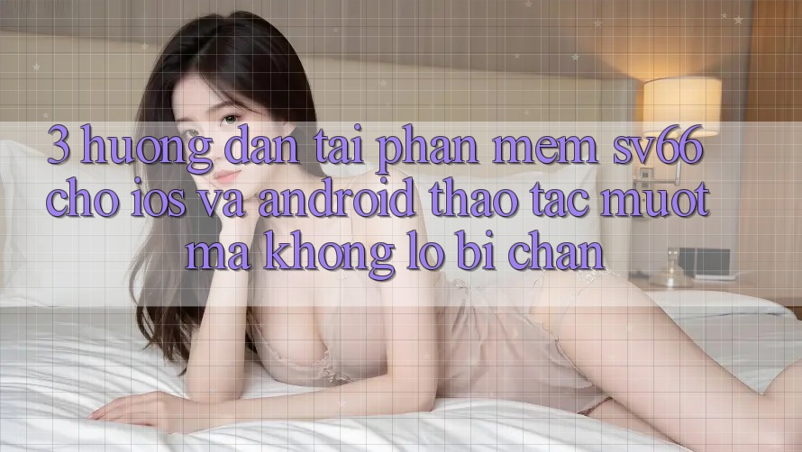 3. Hướng Dẫn Tải Phần mềm SV66 Cho iOS Và Android - Thao tác Mượt Mà Không Lo Bị Chặn 3. Hướng Dẫn Tải Phần mềm SV66 Cho iOS Và Android - Thao tác Mượt Mà Không Lo Bị Chặn