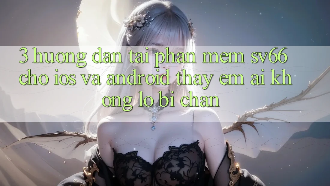 3. Hướng Dẫn Tải Phần mềm SV66 Cho iOS Và Android - Thấy Êm ái Không Lo Bị Chặn 3. Hướng Dẫn Tải Phần mềm SV66 Cho iOS Và Android - Thấy Êm ái Không Lo Bị Chặn