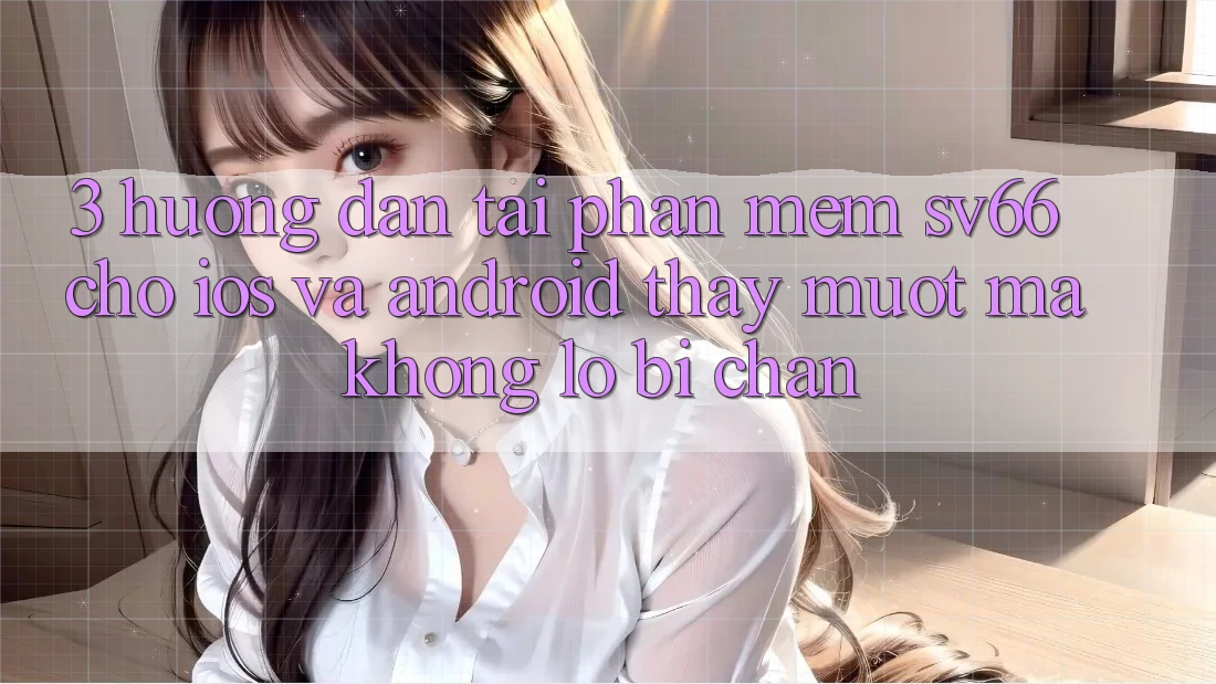 3. Hướng Dẫn Tải Phần mềm SV66 Cho iOS Và Android - Thấy Mượt Mà Không Lo Bị Chặn 3. Hướng Dẫn Tải Phần mềm SV66 Cho iOS Và Android - Thấy Mượt Mà Không Lo Bị Chặn