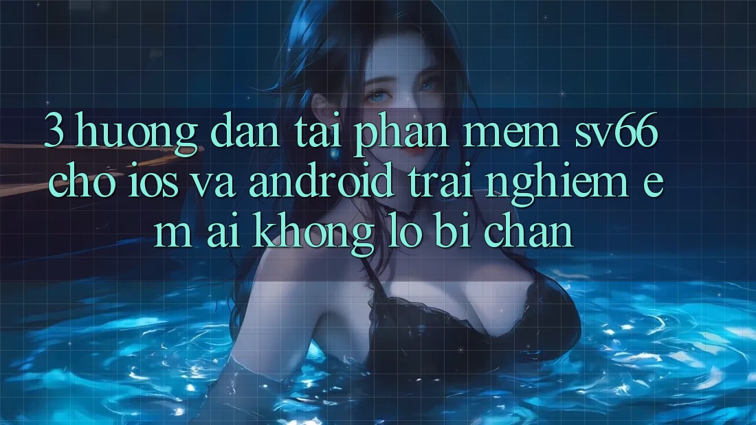 3. Hướng Dẫn Tải Phần mềm SV66 Cho iOS Và Android - Trải nghiệm Êm ái Không Lo Bị Chặn