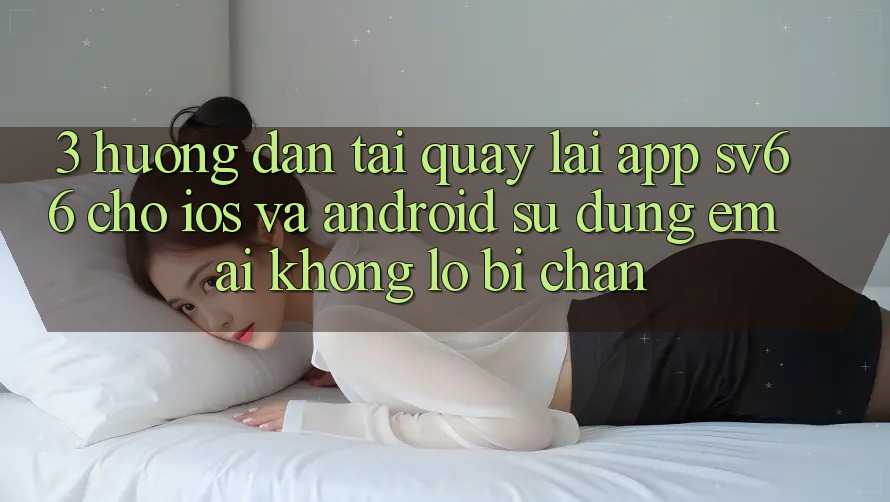 3. Hướng Dẫn Tải quay lại App SV66 Cho iOS Và Android - Sử dụng Êm ái Không Lo Bị Chặn