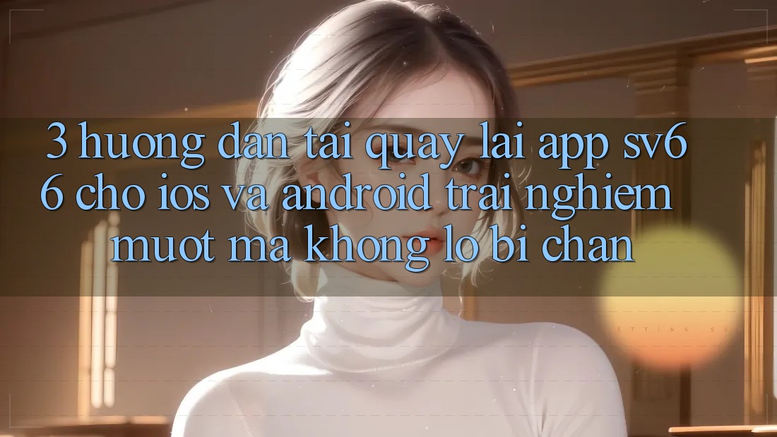 3. Hướng Dẫn Tải quay lại App SV66 Cho iOS Và Android - Trải Nghiệm Mượt Mà Không Lo Bị Chặn 3. Hướng Dẫn Tải quay lại App SV66 Cho iOS Và Android - Trải Nghiệm Mượt Mà Không Lo Bị Chặn