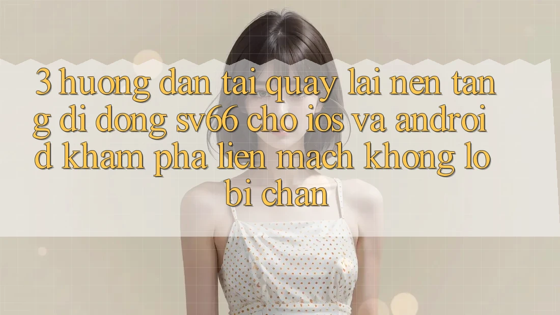 3. Hướng dẫn Tải quay lại Nền tảng di động SV66 Cho iOS Và Android - Khám phá Liền mạch Không Lo Bị Chặn 3. Hướng dẫn Tải quay lại Nền tảng di động SV66 Cho iOS Và Android - Khám phá Liền mạch Không Lo Bị Chặn