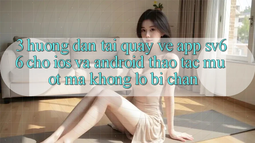 3. Hướng Dẫn Tải quay về App SV66 Cho iOS Và Android - Thao tác Mượt Mà Không Lo Bị Chặn 3. Hướng Dẫn Tải quay về App SV66 Cho iOS Và Android - Thao tác Mượt Mà Không Lo Bị Chặn