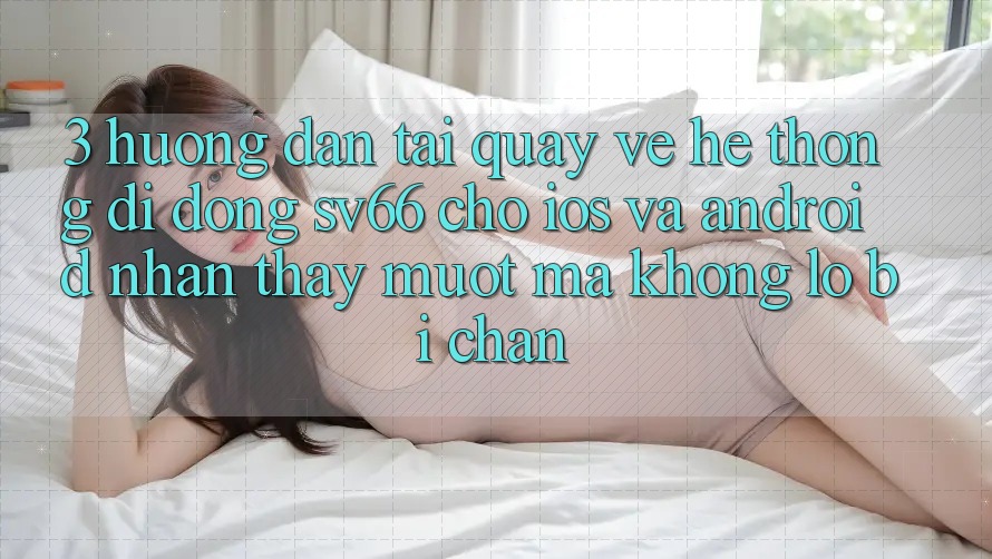 3. Hướng Dẫn Tải quay về Hệ thống di động SV66 Cho iOS Và Android - Nhận thấy Mượt Mà Không Lo Bị Chặn 3. Hướng Dẫn Tải quay về Hệ thống di động SV66 Cho iOS Và Android - Nhận thấy Mượt Mà Không Lo Bị Chặn