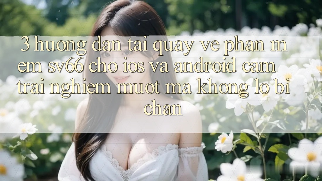 3. Hướng Dẫn Tải quay về Phần mềm SV66 Cho iOS Và Android - Cảm trải nghiệm Mượt Mà Không Lo Bị Chặn 3. Hướng Dẫn Tải quay về Phần mềm SV66 Cho iOS Và Android - Cảm trải nghiệm Mượt Mà Không Lo Bị Chặn