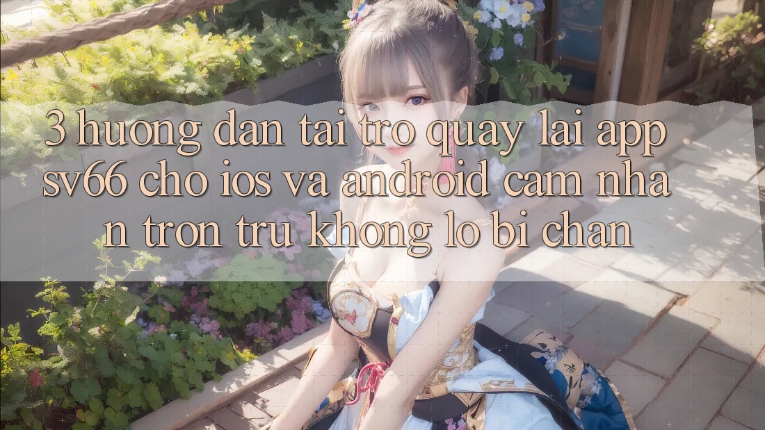 3. Hướng Dẫn Tải trở quay lại App SV66 Cho iOS Và Android - Cảm nhận Trơn tru Không Lo Bị Chặn 3. Hướng Dẫn Tải trở quay lại App SV66 Cho iOS Và Android - Cảm nhận Trơn tru Không Lo Bị Chặn
