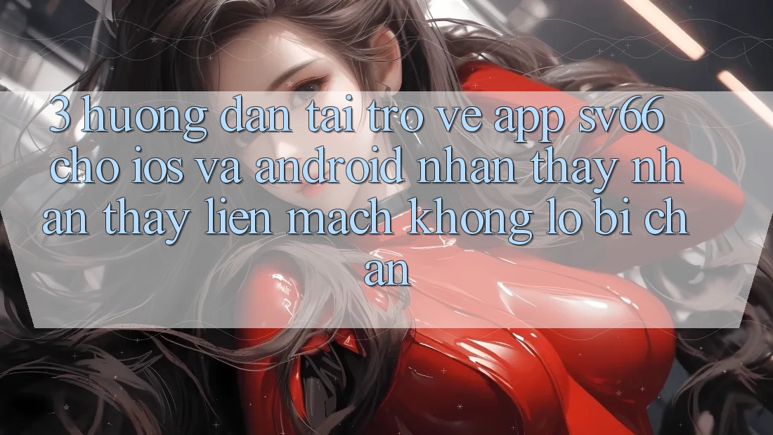 3. Hướng Dẫn Tải trở về App SV66 Cho iOS Và Android - Nhận thấy nhận thấy Liền mạch Không Lo Bị Chặn 3. Hướng Dẫn Tải trở về App SV66 Cho iOS Và Android - Nhận thấy nhận thấy Liền mạch Không Lo Bị Chặn