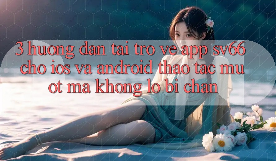 3. Hướng Dẫn Tải trở về App SV66 Cho iOS Và Android - Thao tác Mượt Mà Không Lo Bị Chặn 3. Hướng Dẫn Tải trở về App SV66 Cho iOS Và Android - Thao tác Mượt Mà Không Lo Bị Chặn
