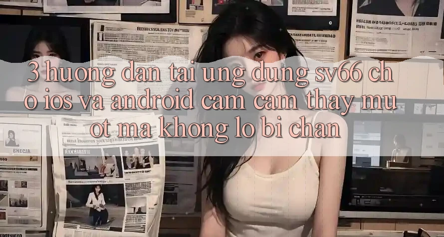 3. Hướng Dẫn Tải Ứng dụng SV66 Cho iOS Và Android - Cảm cảm thấy Mượt Mà Không Lo Bị Chặn