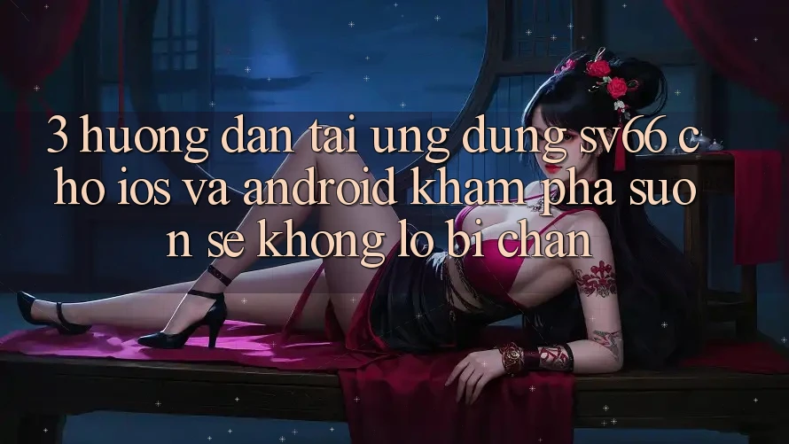 3. Hướng Dẫn Tải Ứng dụng SV66 Cho iOS Và Android - Khám phá Suôn sẻ Không Lo Bị Chặn 3. Hướng Dẫn Tải Ứng dụng SV66 Cho iOS Và Android - Khám phá Suôn sẻ Không Lo Bị Chặn