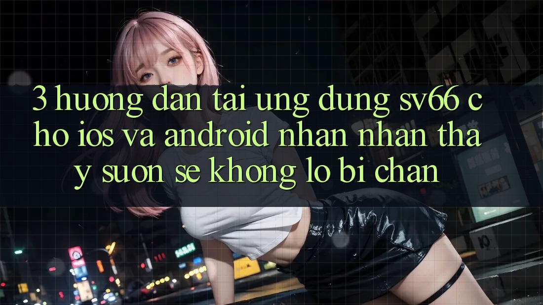 3. Hướng Dẫn Tải Ứng dụng SV66 Cho iOS Và Android - Nhận nhận thấy Suôn sẻ Không Lo Bị Chặn 3. Hướng Dẫn Tải Ứng dụng SV66 Cho iOS Và Android - Nhận nhận thấy Suôn sẻ Không Lo Bị Chặn